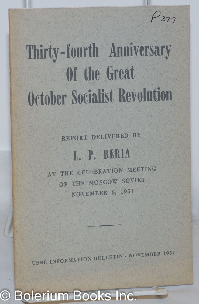Cat.No: 271123 Thirty-fourth anniversary of the great October socialist revolution; Report delivered by L. P. Beria at the celebration meeting of the Moscow Soviet November 6, 1951. L. P. Beria, Lavrentiy Pavlovich.