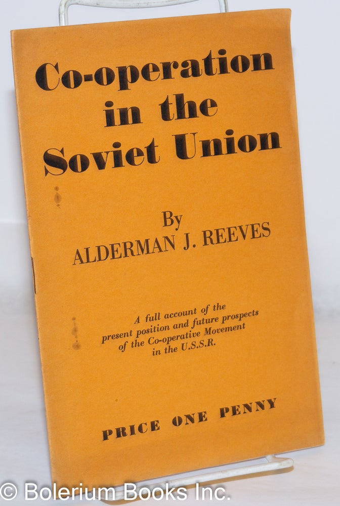 Cat.No: 271154 Co-operation in the Soviet Union; A full account of the present position and future prospects of the Cooperative Movement in the USSR. Alderman J. Reeves.