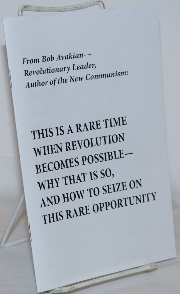 Cat.No: 271221 From Bob Avakian - Revolutionary Leader, Author of New Communism: This is a Rare Time When Revolution Becomes Possible - Why That is So, and How to Seize on This Rare Opportunity. Bob Avakian.