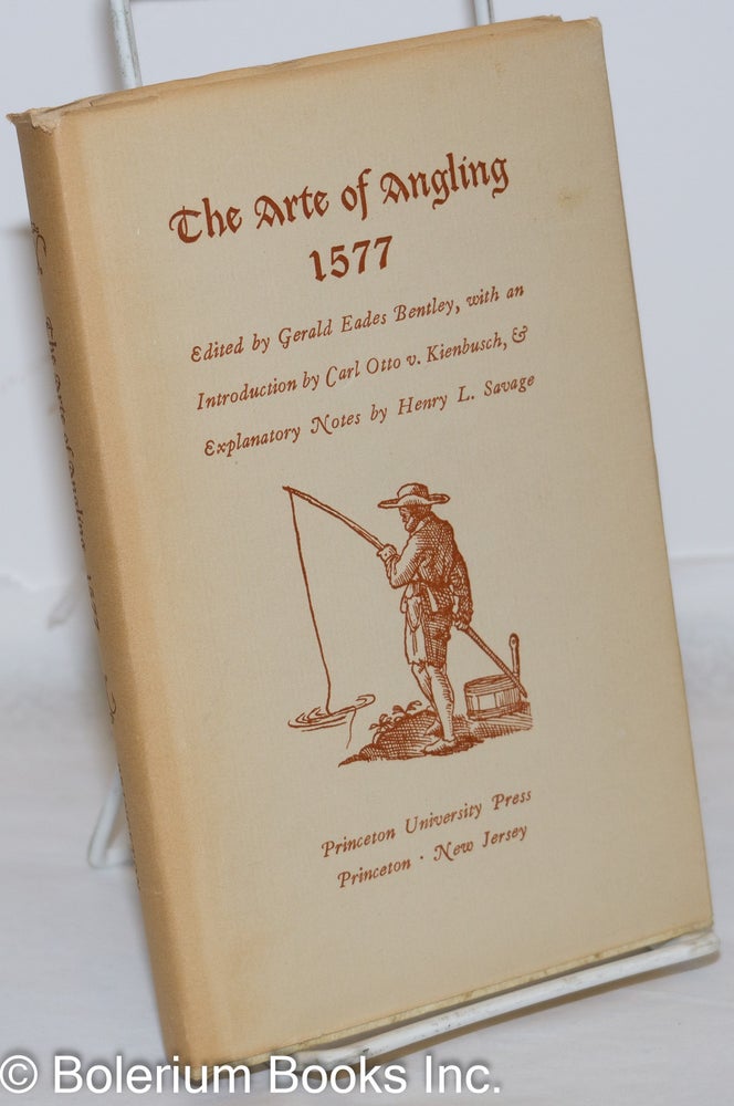 Cat.No: 271773 The Arte of Angling 1577. Edited by Gerald Eades Bentley, with an Introduction by Carl Otto v.Kienbusch, &c - Explanatory Notes by Henry L. Savage. Second Facsimile Edition [this text on jacket only]. Gerald Eades Bentley, author unknown.