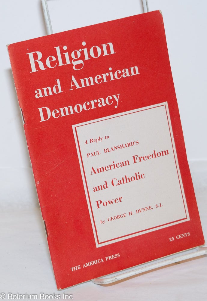 Cat.No: 272005 Religion and American Democracy: A Reply to Paul Blanshard's American Freedom and Catholic Power. George H. Dunne, S. J.