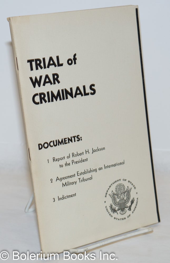 Cat.No: 272007 Trial of War Criminals: Documents; 1. Report of Robert H. Jackson to the President 2. Agreement Establishing an International Military Tribunal 3. Indictment
