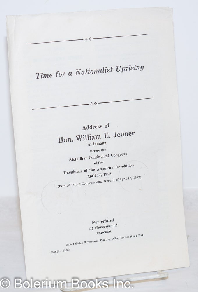 Cat.No: 272228 Time for a nationalist uprising. Address of Hon. William E. Jenner of Indiana before the Sixty-first Continental Congress of the Daughters of the American Revolution, april 17, 1952. William E. Jenner.
