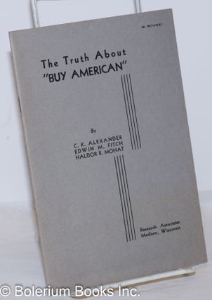 Cat.No: 272410 The Truth About "Buy American." C. K. Alexander, Edwin M. Fitch Haldor R....