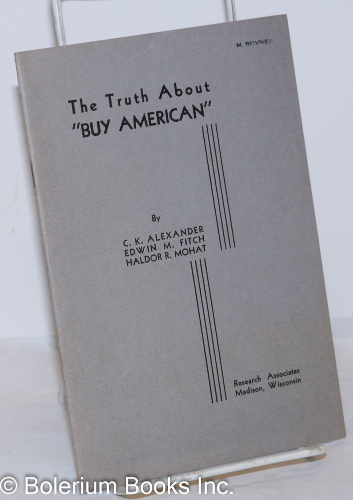 Cat.No: 272410 The Truth About "Buy American." C. K. Alexander, Edwin M. Fitch Haldor R. Mohat, and.