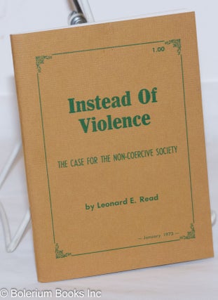 Cat.No: 272738 Instead of Violence: The Case for a Non-Coercive Society. Leonard E. Read