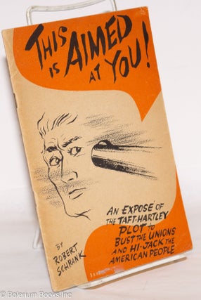 Cat.No: 272899 This is aimed at you! An exposé of the Taft-Hartley plot to bust the...