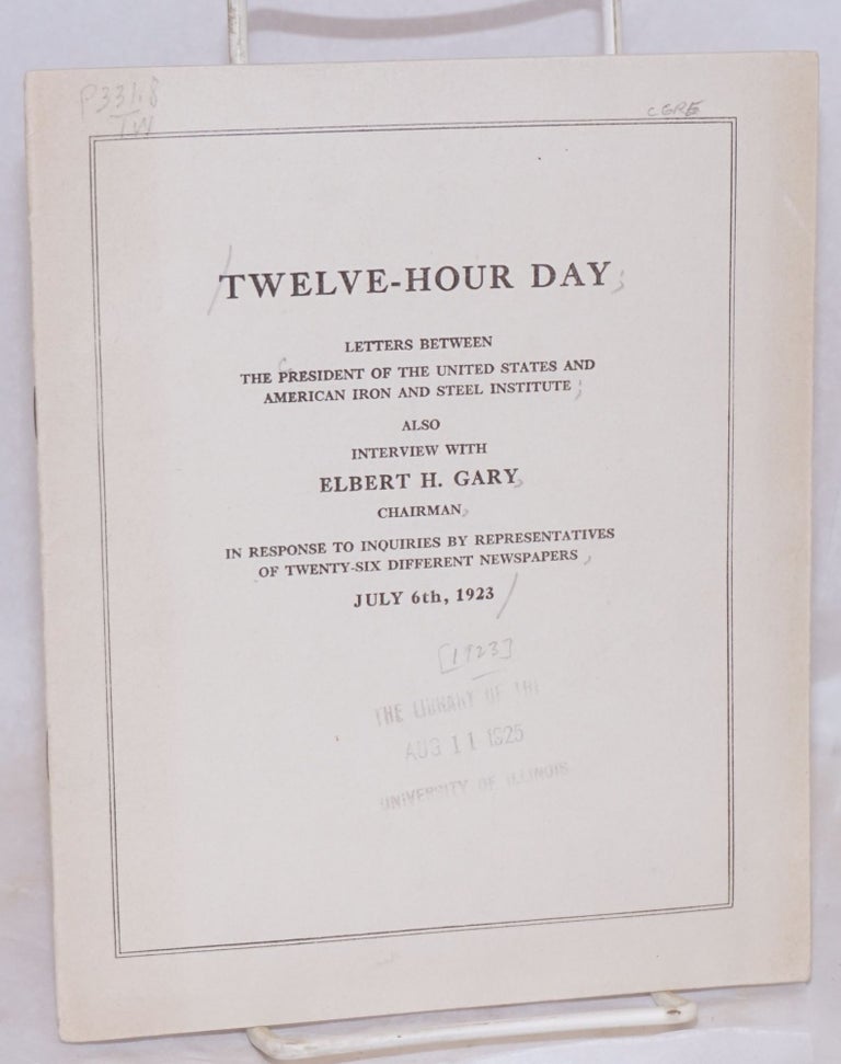 Cat.No: 2731 Twelve - hour day: letters between the President of the United States and American Iron and Steel Institute; also interview with Elbert H. Gary, Chairman, in response to inquiries by representatives of twenty-six different newspapers, July 6th, 1923