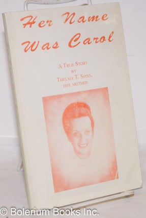 Her Name Was Carol: A True Story by Thelma T. Siess, Her Mother