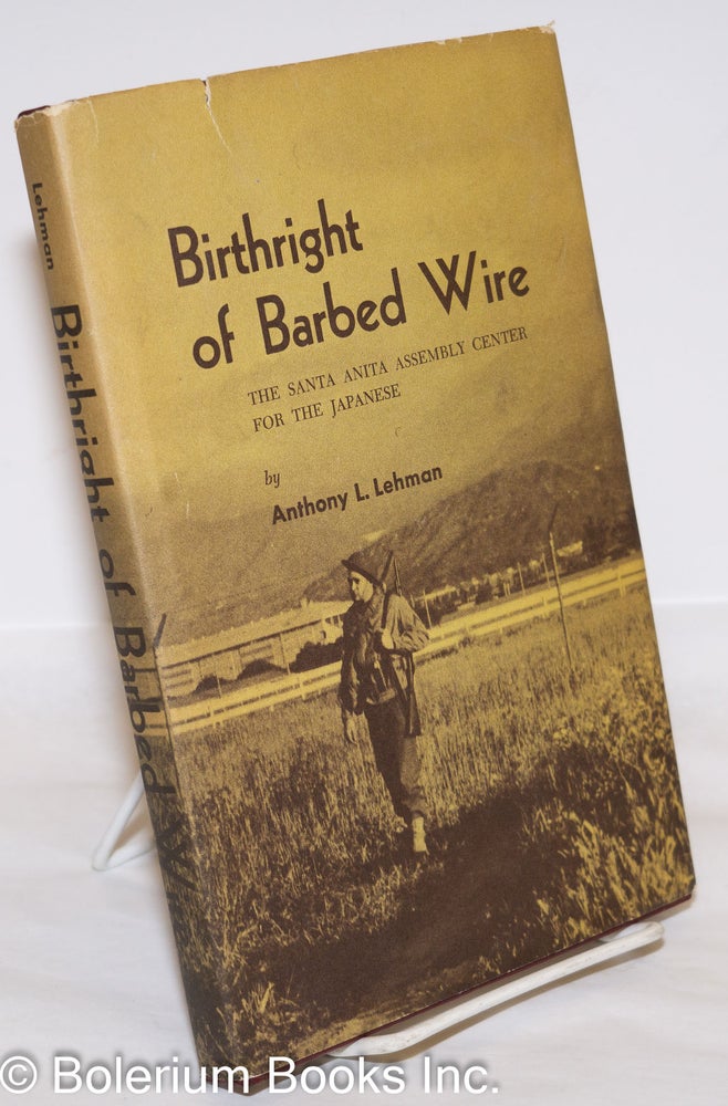 Cat.No: 273364 Birthright of Barbed Wire: The Santa Anita Assembly Center For the Japanese. Anthony L. Lehman.