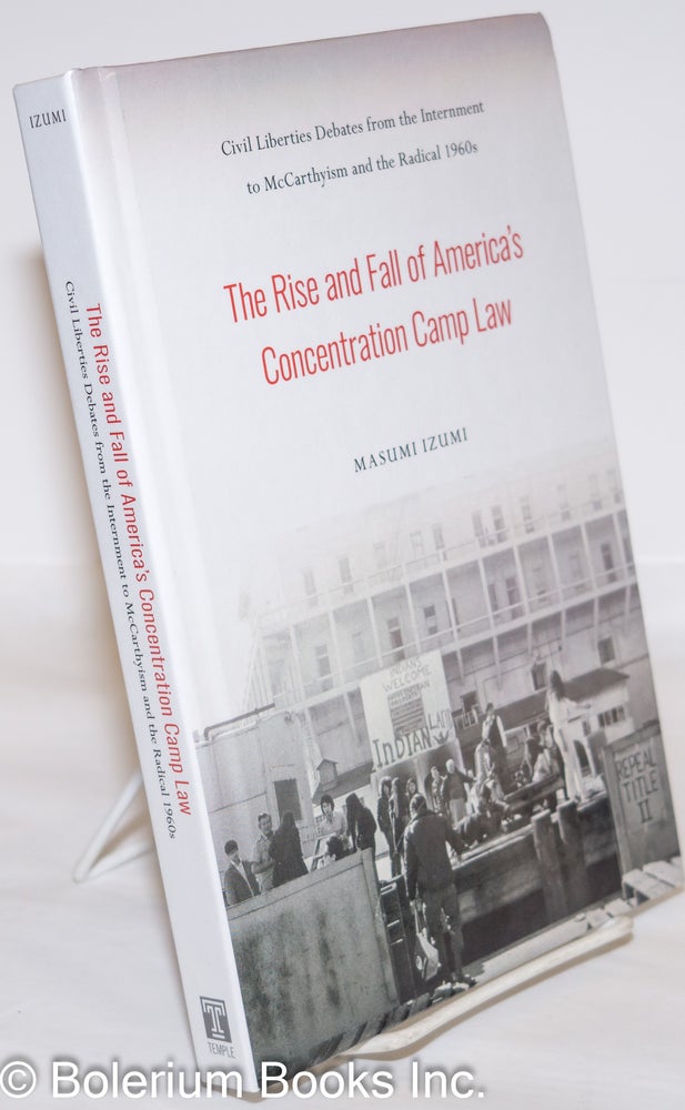 Cat.No: 273387 The Rise and Fall of America's Concentration Camp Law: Civil Liberties Debates from the Internment to McCarthyism and the Radical 1960s. Masumi Izumi.