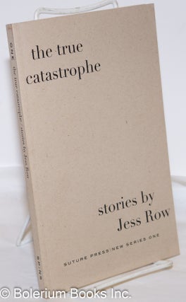 Cat.No: 273486 The True Catastrophe: stories [inscribed & signed limited edition]. Jess Row