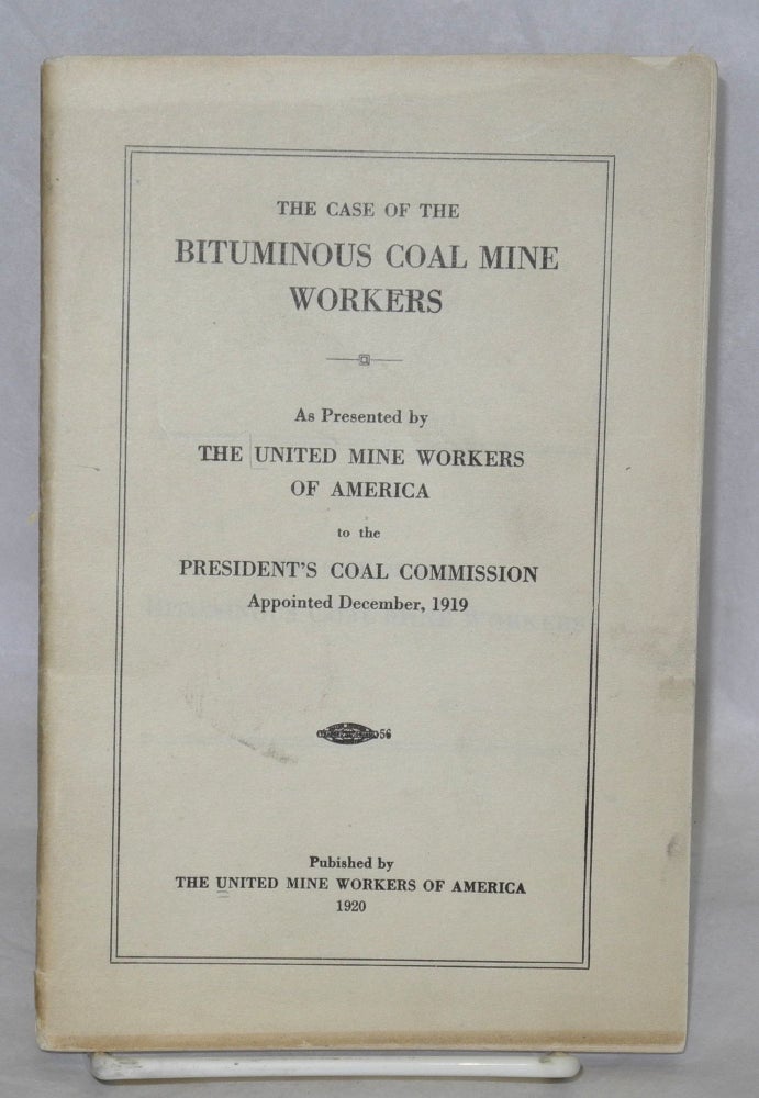 Cat.No: 2735 The case of the bituminous coal mine workers; as presented by the United Mine Workers of America to the President's Coal Commission, appointed December, 1919. United Mine Workers of America.