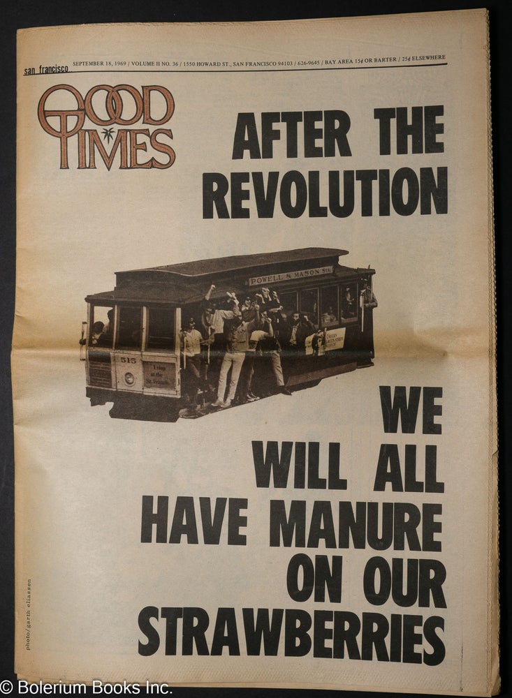 Cat.No: 273568 Good Times: [formerly SF Express Times] vol. 2, #36, Sept. 18, 1969: After the Revolution We Will All Have Manure on Our Strawberries. M. Vicker Good Times Commune, Sandy Darlington, Chuck Miller, Robert Altman centerfold photo, Windcatcher, Clayton Axelrod, Sam Silver, John Emerson, Detroit Annie photos.