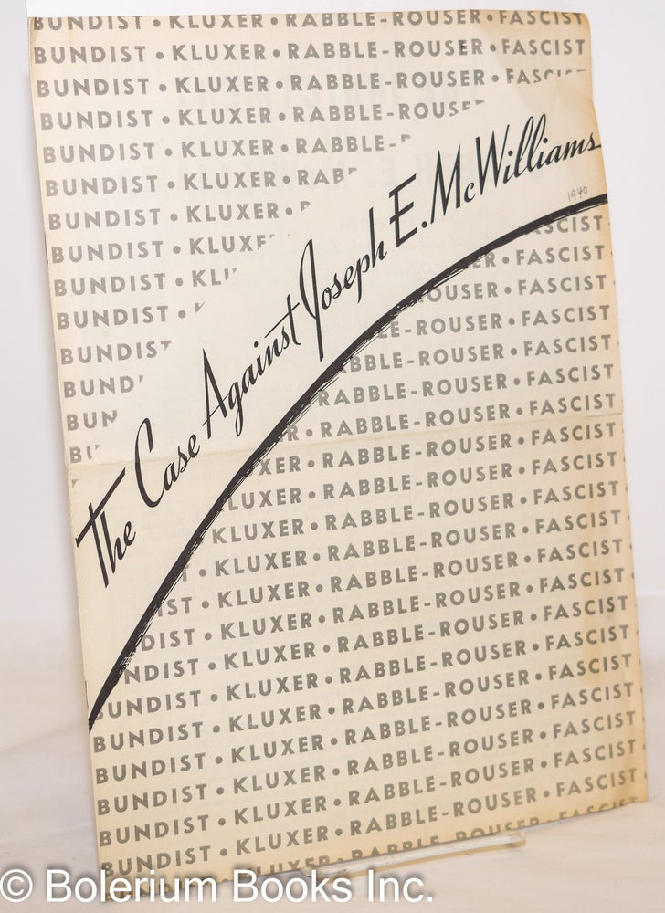 Cat.No: 273691 The case against Joseph E. McWilliams - Bundist - Kluxer - Rabble-rouser - Fascist. [cover title]. The indictment of Joseph E. McWilliams, pro-Nazi propagandist, friend and ally of the German-American Bund, ranking official of the Ku Klux Klan, cohort of convicted felons, hate-monger and rabble-rouser, collaborator in the Fascist conspiracy [caption title]. Friends of Democracy.
