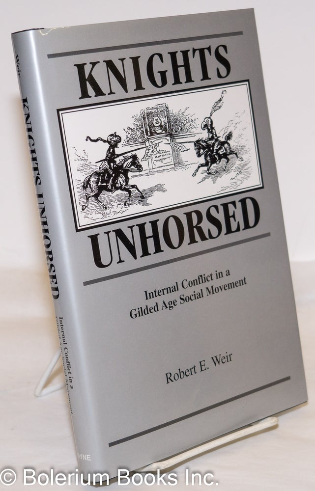 Cat.No: 273752 Knights Unhorsed; Internal Conflict in a Gilded Age Social Movement. Robert E. Weir.