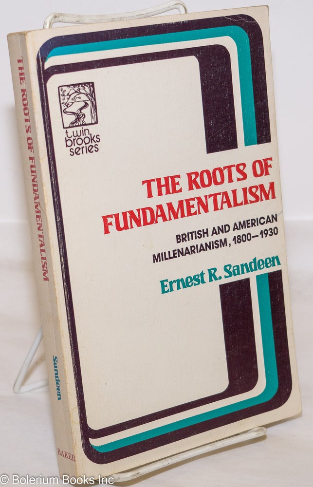 Cat.No: 273889 The Roots of Fundamentalism: British and American Millenarianism, 1800-1930. Ernest R. Sandeen.