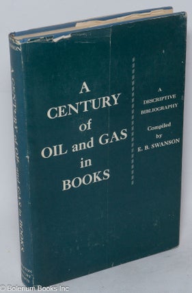Cat.No: 274054 A Century of Oil and Gas in Books; A Descriptive Bibiography. E. B. Swanson