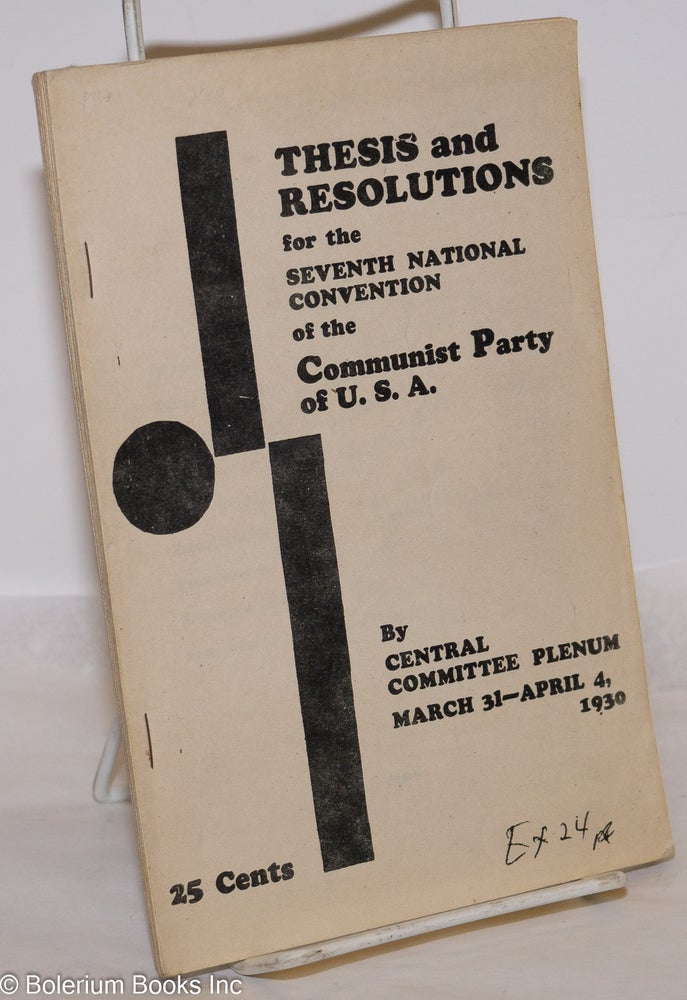 Cat.No: 274067 Thesis and Resolutions for the Seventh National Convention of the Communist Party of USA, by the Central Committee Plenum, March 31-April 4, 1930. USA. Central Committee Communist Party.