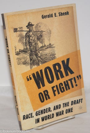 Cat.No: 274132 "Work or Fight!": Race, Gender, and the Draft in World War One. Gerald E....