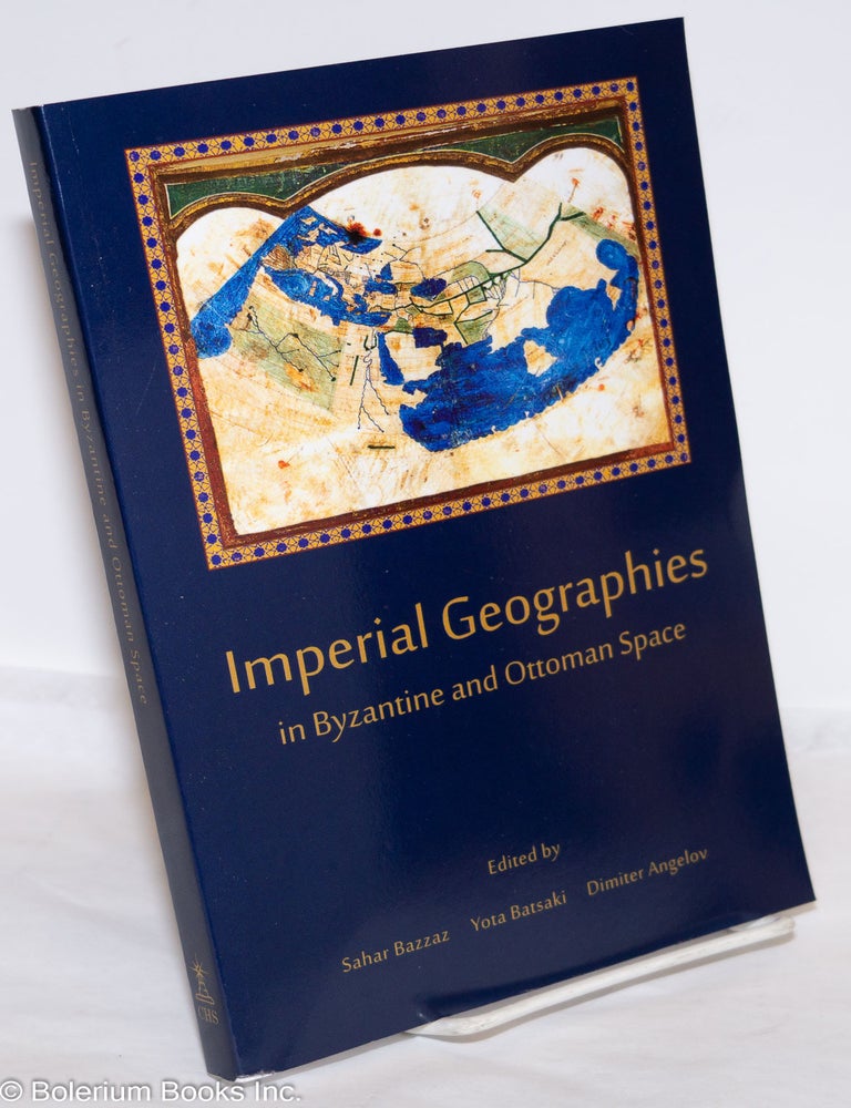 Cat.No: 274423 Imperial Geographies in Byzantine and Ottoman Space. Sahar Bazzaz, Yota Batsaki Dimiter Angelov, and.