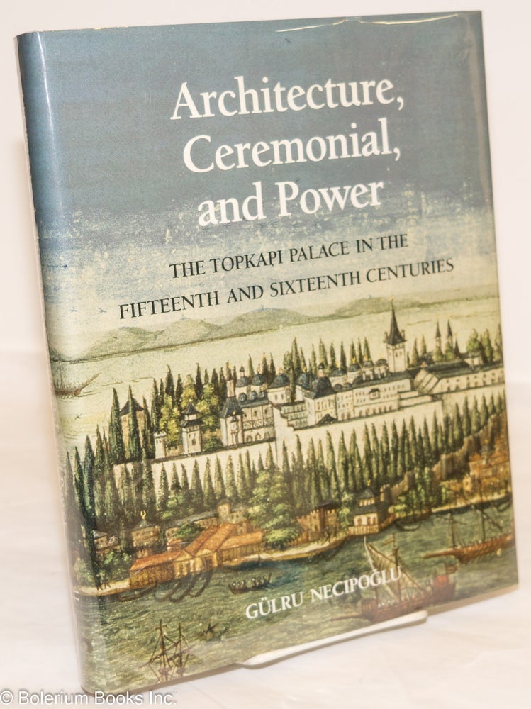 Cat.No: 274560 Architecture, Ceremonial, and Power: The Topkapi Palace in the Fifteenth and Sixteenth Centuries. Gülru Necipoglu.
