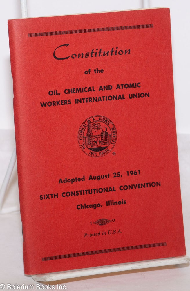 Cat.No: 274606 Constitution of the Oil, Chemical and Atomic Workers International Union, Adopted August 25, 1961, Sixth Constitutional Convention, Chicago, Illinois. Chemical Oil, Atomic Workers International Union.