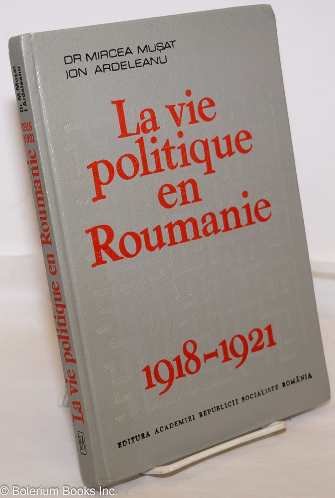 Cat.No: 274728 La vie politique en Roumanie 1918-1921. Dr Mircea Musat, Ion Ardeleanu.