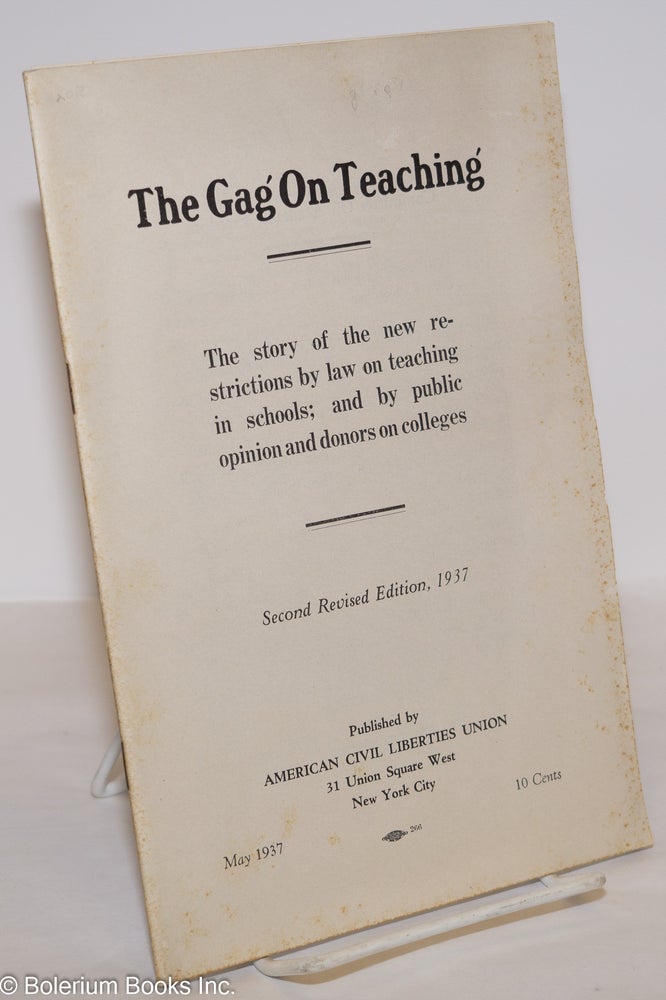 Cat.No: 275232 The gag on teaching. The story of the new restrictions by law on teaching in schools; and by public opinion and donors on college. Second revised edition. American Civil Liberties Union.