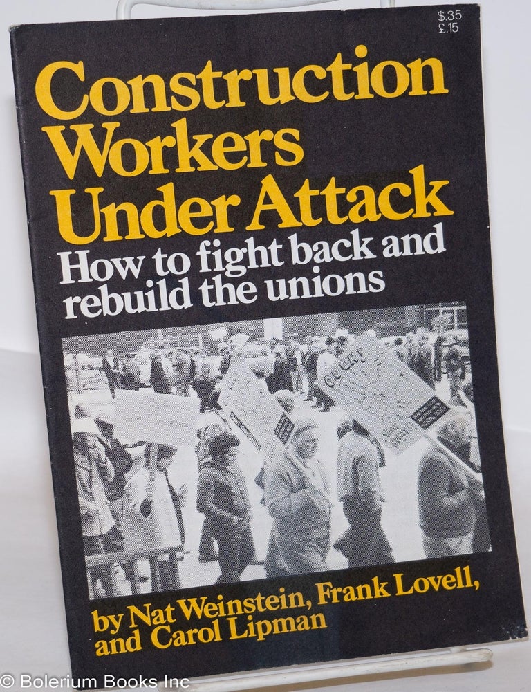 Cat.No: 275363 Construction workers under attack: How to fight back and rebuild the unions. Nat Weinstein, Frank Lovell, Carol Lipman.