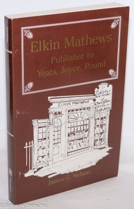 Cat.No: 275422 Elkin Mathews: Publisher to Yeats, Joyce, Pound. James G. Nelson