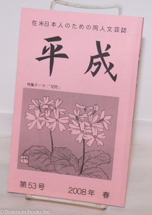 平成 : 在米日本人のための同人文芸誌 (Heisei: Zaibei Nihonjin No Tame No Doujin Bungeishi) Heisei: A Literary Magazine Made for Japanese Living in America. No. 53 Spring 2008