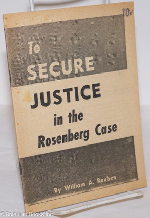 Cat.No: 276110 To Secure Justice in the Rosenberg Case. William A. Reuben