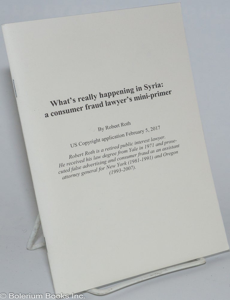 Cat.No: 276370 What's really happening in Syria: a consumer fraud lawyer's mini-primer. Robert Roth.