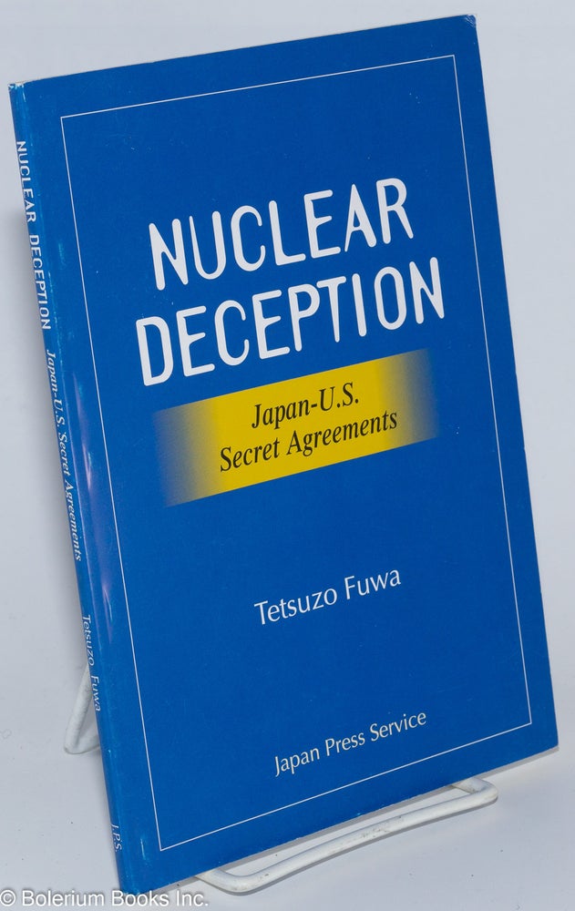 Cat.No: 276382 Nuclear deception: Japan-U.S. secret agreements. Declassified U.S. documents revealing how the Japanese government has lied for 40 years. Tetsuzo Fuwa.
