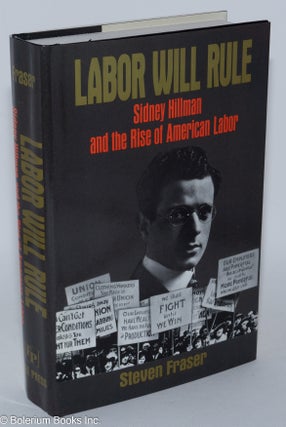 Cat.No: 27644 Labor will rule; Sidney Hillman and the rise of American labor. Steven Fraser