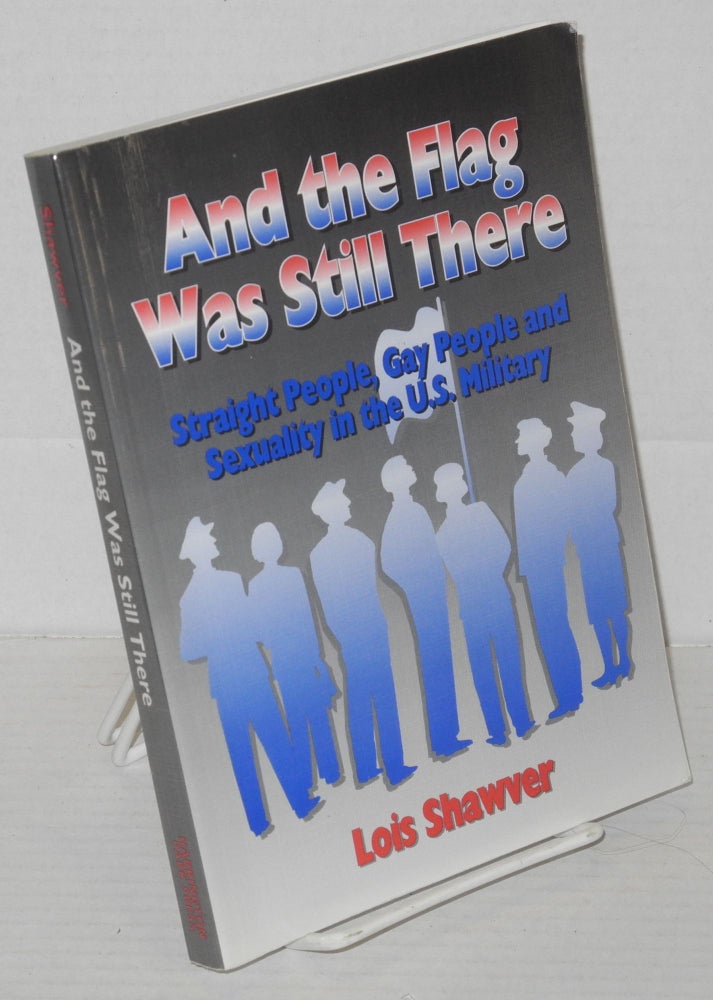 Cat.No: 27688 And the flag was still there; straight people, gay people, and sexuality in the U.S. military. Lois Shawver.