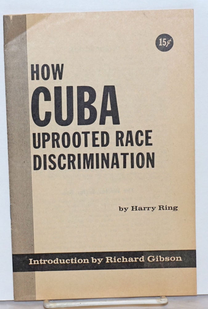 Cat.No: 27706 How Cuba uprooted racial discrimination; introduction by Richard Gibson. Harry Ring.