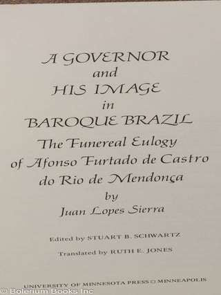 A Governor and His Image in Baroque Brazil - The Funeral Eulogy of Afonso Furtado de Castro do Rio de Mendonca, by Juan Lopes Sierra. Edited by Stuart B. Schwartz, Translated by Ruth E. Jones