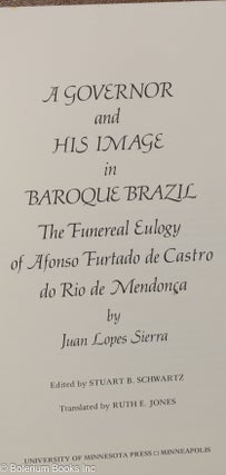 A Governor and His Image in Baroque Brazil - The Funeral Eulogy of Afonso Furtado de Castro do Rio de Mendonca, by Juan Lopes Sierra. Edited by Stuart B. Schwartz, Translated by Ruth E. Jones