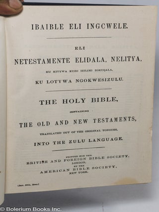 Ibaible Eli Ingcwele. Eli Netestamente Elidala, Nelitya, Ku Lotywa Ngokwesizulu. / The Holy Bible, Containing the Old and New Testaments, Translated Out of the Original Tongues, into the Zulu Language.
