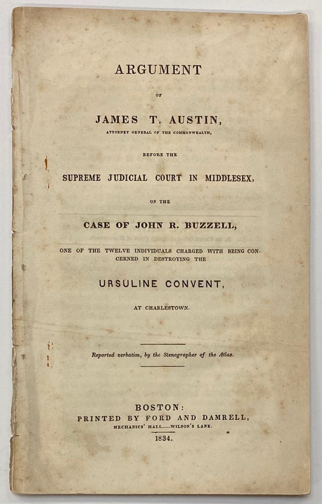 Cat.No: 278978 Argument of James T. Austin, attorney general of the Commonwealth, before the Supreme Judicial Court in Middlesex, on the case of John R. Buzzell, one of the twelve individuals charged with being concerned in destroying the Ursuline Convent, at Charlestown. James Trecothick Austin.