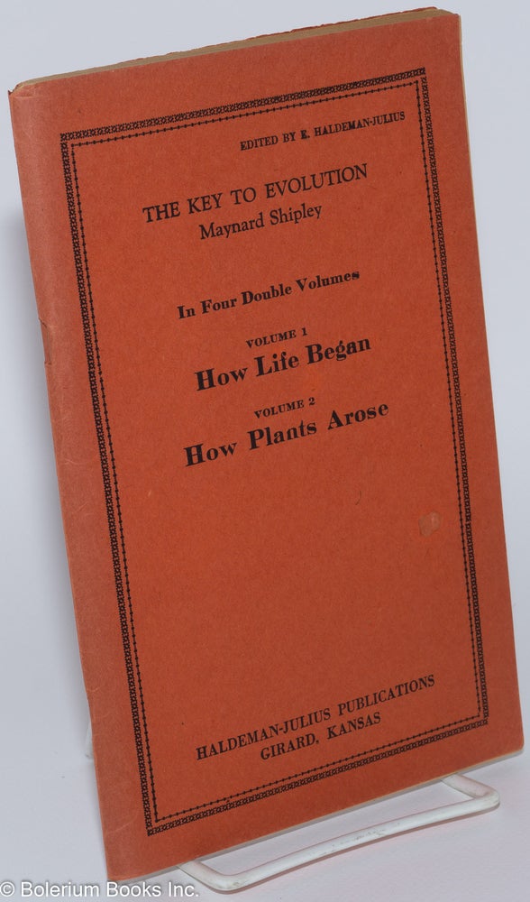 Cat.No: 279169 The Key to Evolution; In Four Double Volumes. Volume 1, How Life Began: The Story of the Appearance of Life and Its Early Development on the Earth [and] Volume 2, How Plants Arose: Evolution From Bacteria to Oak Trees. Maynard Shipley, E. Haldeman-Julius.