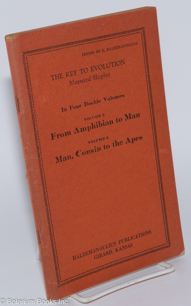 Cat.No: 279172 The Key to Evolution; In Four Double Volumes. Volume 5, From Amphibean to Man: the Origin of Higher Land Animals [and] Volume 6, Man, Cousin to the Apes: Proof of Man's Simian Descent. Maynard Shipley, E. Haldeman-Julius.