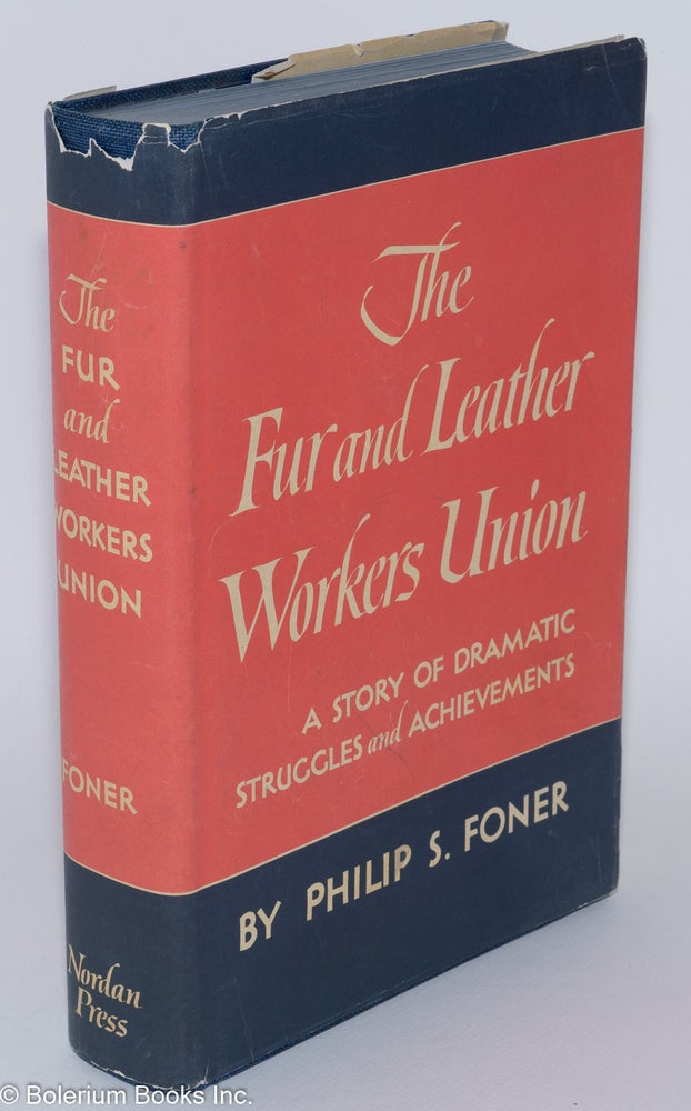 Cat.No: 279655 The Fur and Leather Workers Union; a story of dramatic struggles and achievements. Philip S. Foner.