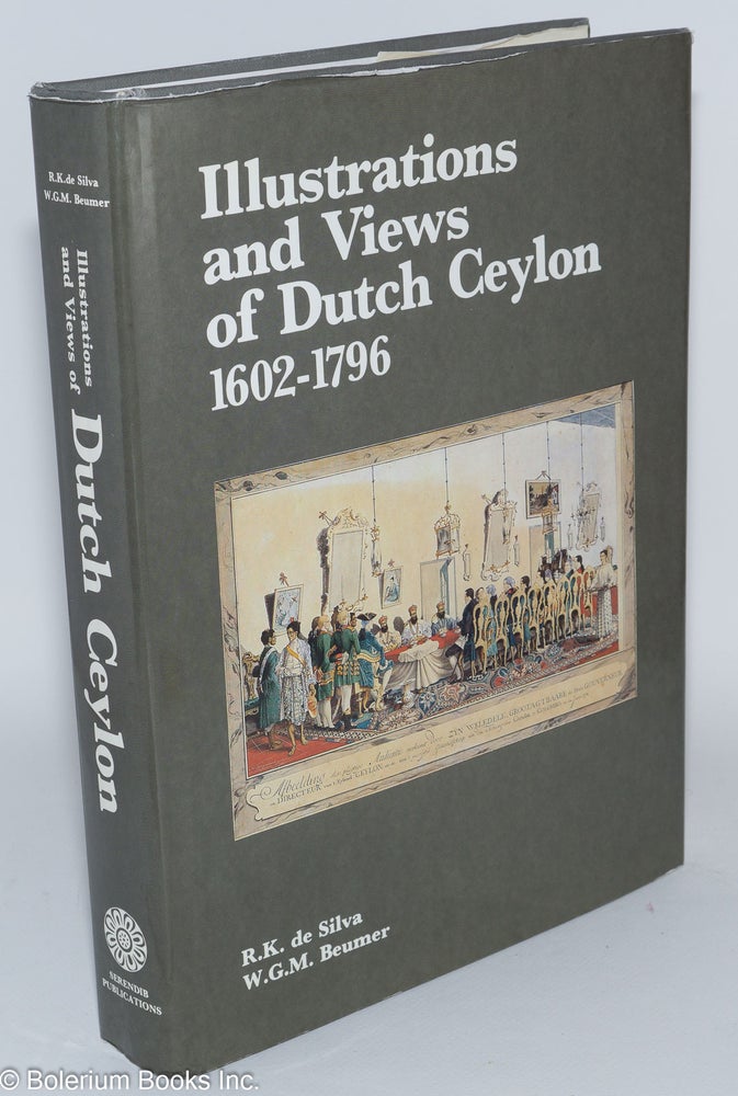Cat.No: 279880 Illustrations and Views of Dutch Ceylon 1602-1796. A comprehensive work of pictorial reference with selected eye-witness accounts. R. K. de W. G. M. Beumer Silva, and.