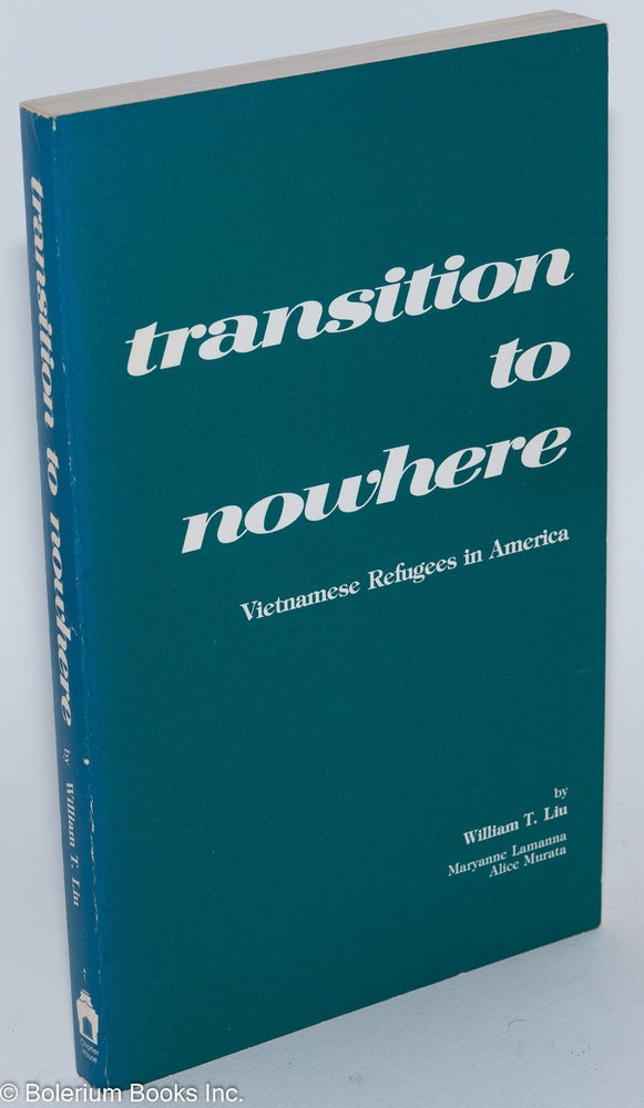 Cat.No: 279931 Transition to nowhere; Vietnamese refugees in America. William T. Liu, Maryanne Lamanna, Alice Murata.