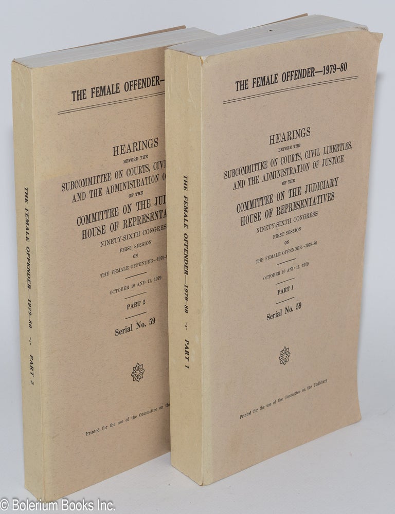 Cat.No: 280312 Hearings Before the Subcommitte on Courts, Civil Liberties, and the Administration of Justice of the Committee on the Judiciary House of Representatives, Ninety-Sixth Congress, First Session on the Female Offender - 1979-80; October 10 and 11, 1979, [Parts 1 and 2], Serial No. 59