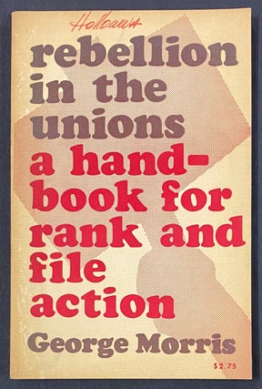 Cat.No: 280541 Rebellion in the unions; a handbook for rank and file action. George Morris