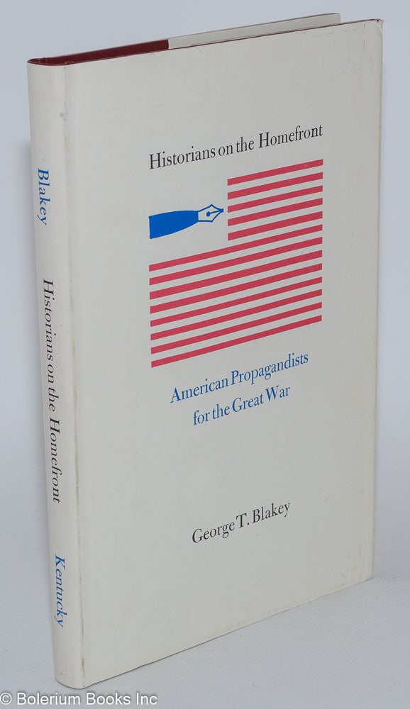 Cat.No: 280755 Historians on the Homefront: American Propagandists for the Great War. George T. Blakey.